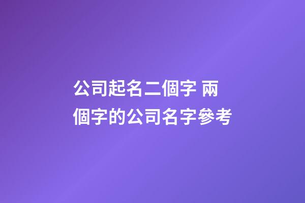 公司起名二個字 兩個字的公司名字參考-第1張-公司起名-玄機派
